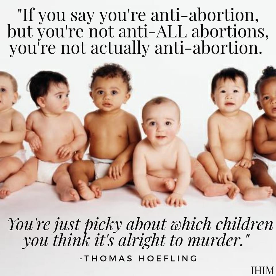 Meme: If you say you're anti-abortion but not anti ALL abortions, then you're just picky about which children you think it's ok to murder. -Tom Hoefling